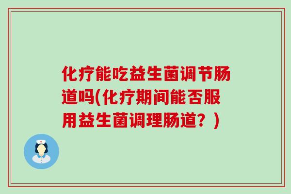 能吃益生菌调节肠道吗(期间能否服用益生菌调理肠道？)