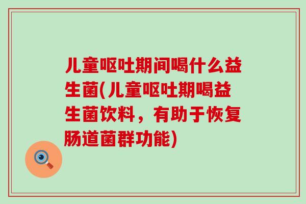 儿童期间喝什么益生菌(儿童期喝益生菌饮料,有助于恢复肠道菌群功能) 儿童期间喝什么益生菌(儿童期喝益生菌饮料,有助于恢复肠道菌群功能)