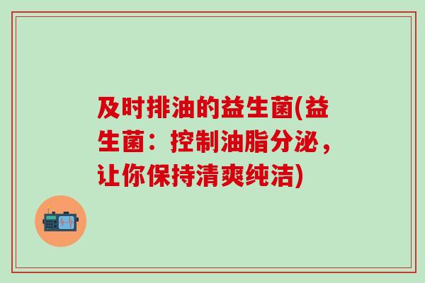 及时排油的益生菌(益生菌:控制油脂分泌,让你保持清爽纯洁) 及时排油的益生菌(益生菌:控制油脂分泌,让你保持清爽纯洁)