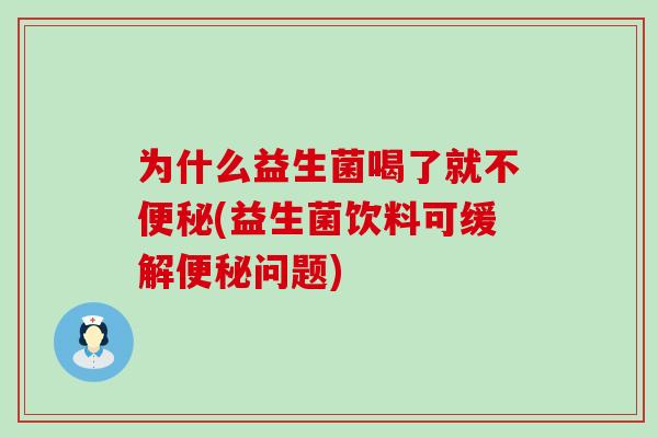 为什么益生菌喝了就不(益生菌饮料可缓解问题) 为什么益生菌喝了就不(益生菌饮料可缓解问题)