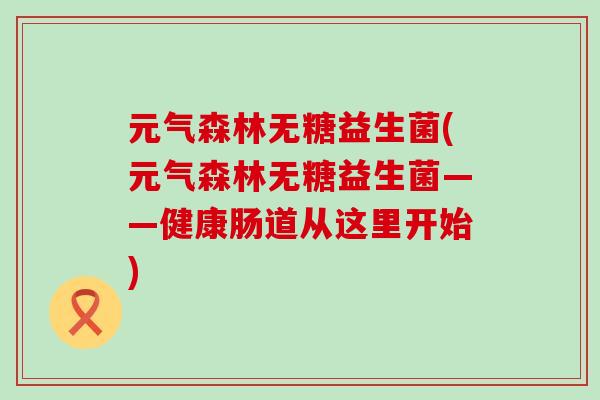 元气森林无糖益生菌(元气森林无糖益生菌——健康肠道从这里开始) 元气森林无糖益生菌(元气森林无糖益生菌——健康肠道从这里开始)