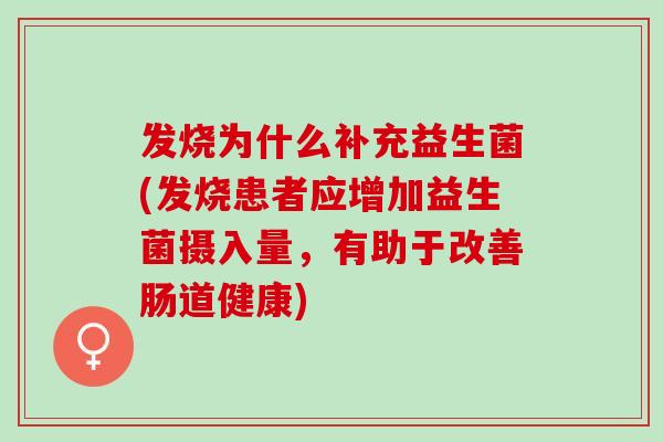 发烧为什么补充益生菌(发烧患者应增加益生菌摄入量,有助于改善肠道健康) 发烧为什么补充益生菌(发烧患者应增加益生菌摄入量,有助于改善肠道健康)