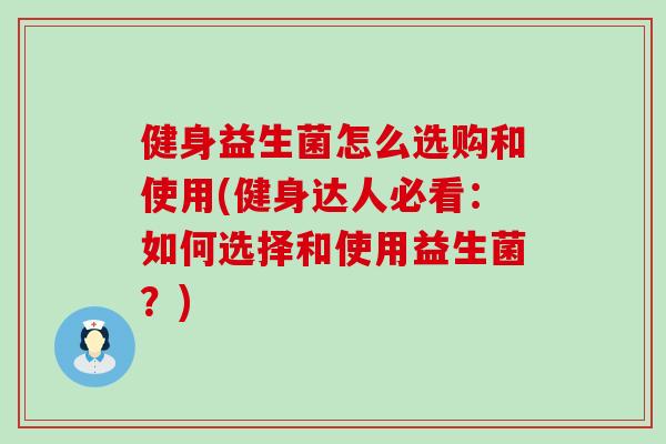 健身益生菌怎么选购和使用(健身达人必看:如何选择和使用益生菌?) 健身益生菌怎么选购和使用(健身达人必看:如何选择和使用益生菌?)