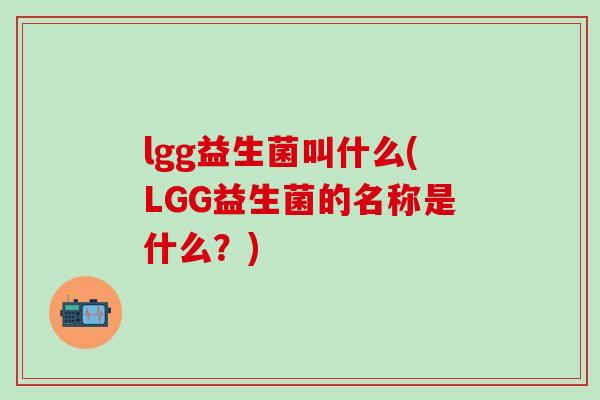 lgg益生菌叫什么(LGG益生菌的名称是什么？)