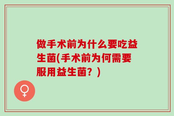 做手术前为什么要吃益生菌(手术前为何需要服用益生菌？)