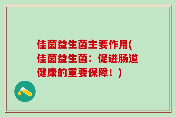 佳茵益生菌主要作用(佳茵益生菌：促进肠道健康的重要保障！)