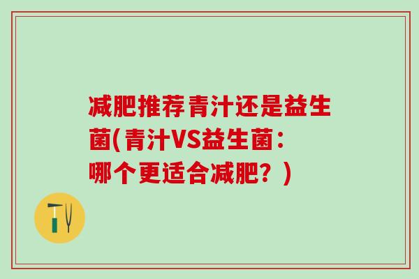 推荐青汁还是益生菌(青汁VS益生菌：哪个更适合？)