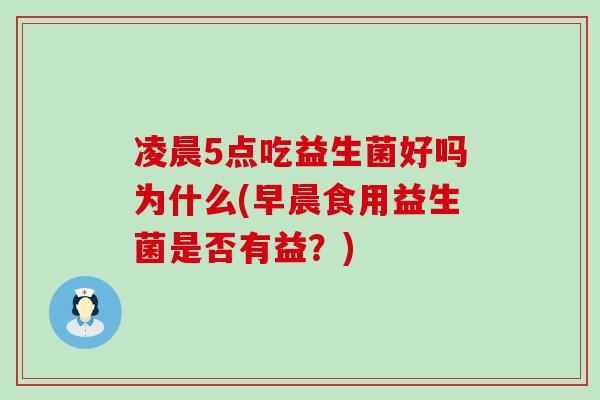 凌晨5点吃益生菌好吗为什么(早晨食用益生菌是否有益？)