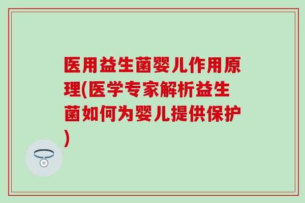 医用益生菌婴儿作用原理(医学专家解析益生菌如何为婴儿提供保护) 医用益生菌婴儿作用原理(医学专家解析益生菌如何为婴儿提供保护)