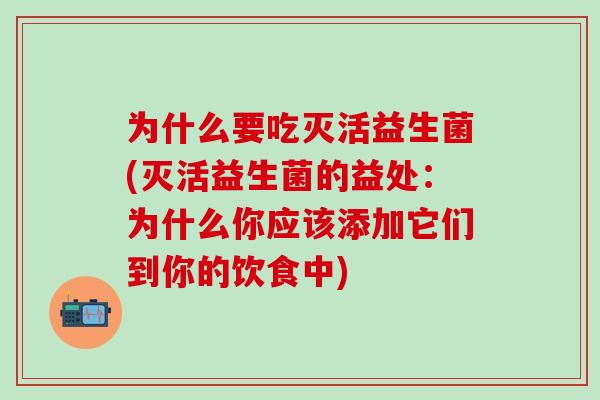 为什么要吃灭活益生菌(灭活益生菌的益处:为什么你应该添加它们到你的饮食中) 为什么要吃灭活益生菌(灭活益生菌的益处:为什么你应该添加它们到你的饮食中)