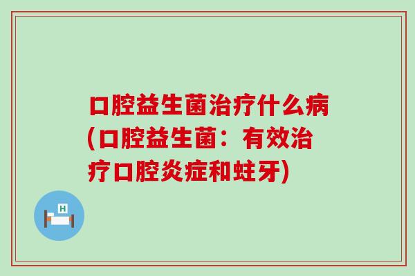 口腔益生菌什么(口腔益生菌：有效口腔和蛀牙)