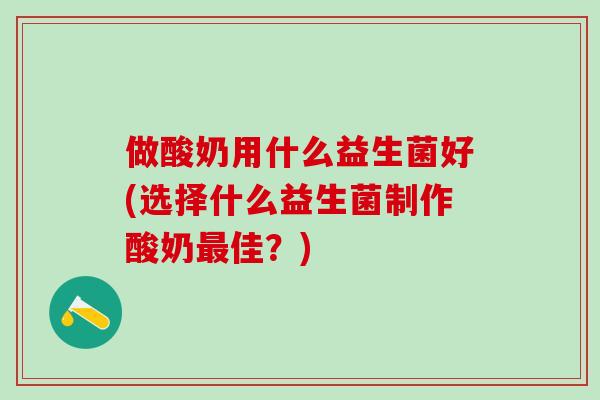 做酸奶用什么益生菌好(选择什么益生菌制作酸奶佳？)