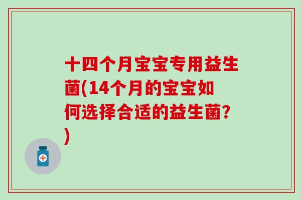 十四个月宝宝专用益生菌(14个月的宝宝如何选择合适的益生菌？)