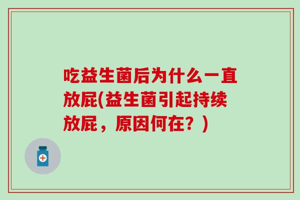 吃益生菌后为什么一直放屁(益生菌引起持续放屁,原因何在?) 吃益生菌后为什么一直放屁(益生菌引起持续放屁,原因何在?)