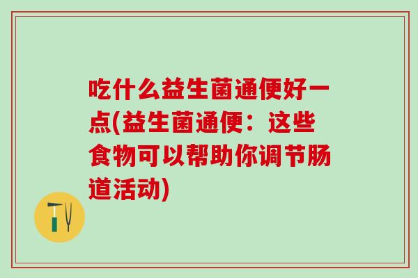 吃什么益生菌通便好一点(益生菌通便：这些食物可以帮助你调节肠道活动)