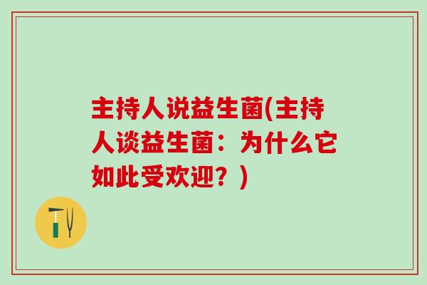主持人说益生菌(主持人谈益生菌：为什么它如此受欢迎？)