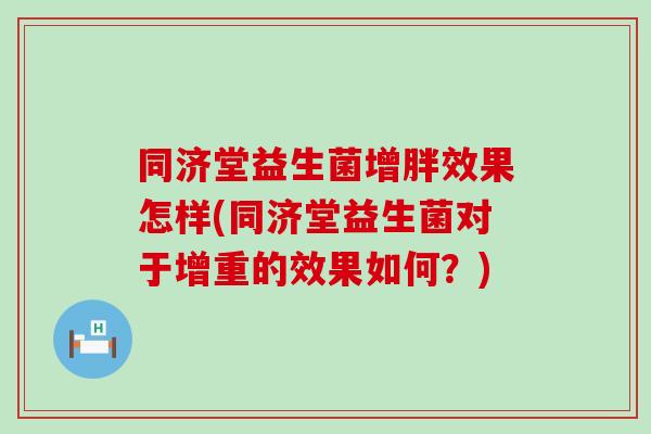同济堂益生菌增胖效果怎样(同济堂益生菌对于增重的效果如何？)
