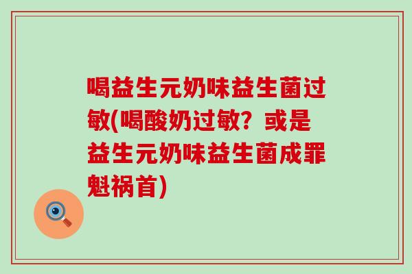 喝益生元奶味益生菌(喝酸奶？或是益生元奶味益生菌成罪魁祸首)