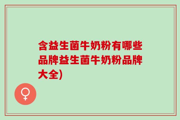含益生菌牛奶粉有哪些品牌益生菌牛奶粉品牌大全)