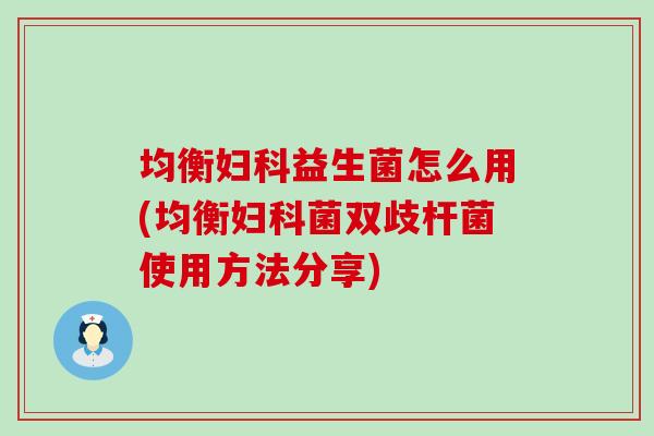 均衡益生菌怎么用(均衡菌双歧杆菌使用方法分享)
