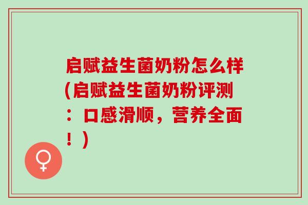 启赋益生菌奶粉怎么样(启赋益生菌奶粉评测：口感滑顺，营养全面！)
