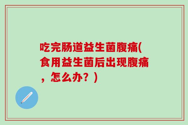 吃完肠道益生菌(食用益生菌后出现，怎么办？)