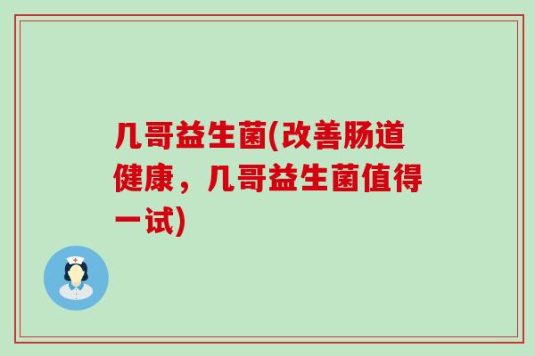 几哥益生菌(改善肠道健康，几哥益生菌值得一试)