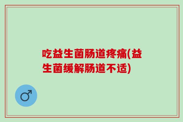 吃益生菌肠道(益生菌缓解肠道不适) 吃益生菌肠道(益生菌缓解肠道不适)