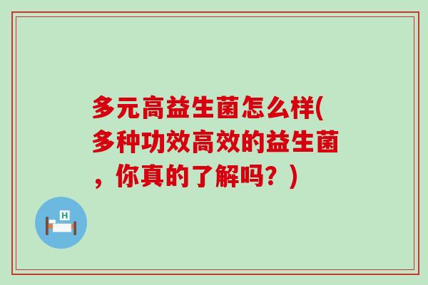 多元高益生菌怎么样(多种功效高效的益生菌,你真的了解吗?) 多元高益生菌怎么样(多种功效高效的益生菌,你真的了解吗?)