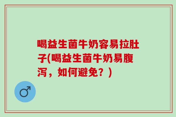 喝益生菌牛奶容易拉肚子(喝益生菌牛奶易,如何避免?) 喝益生菌牛奶容易拉肚子(喝益生菌牛奶易,如何避免?)