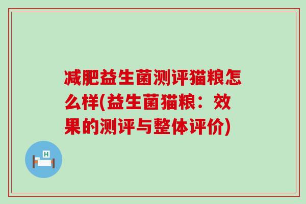 益生菌测评猫粮怎么样(益生菌猫粮:效果的测评与整体评价) 益生菌测评猫粮怎么样(益生菌猫粮:效果的测评与整体评价)
