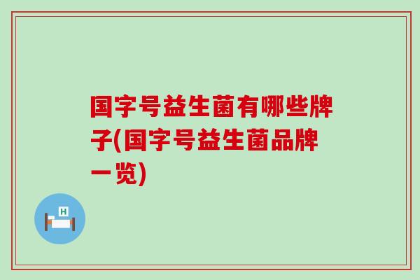 国字号益生菌有哪些牌子(国字号益生菌品牌一览) 国字号益生菌有哪些牌子(国字号益生菌品牌一览)