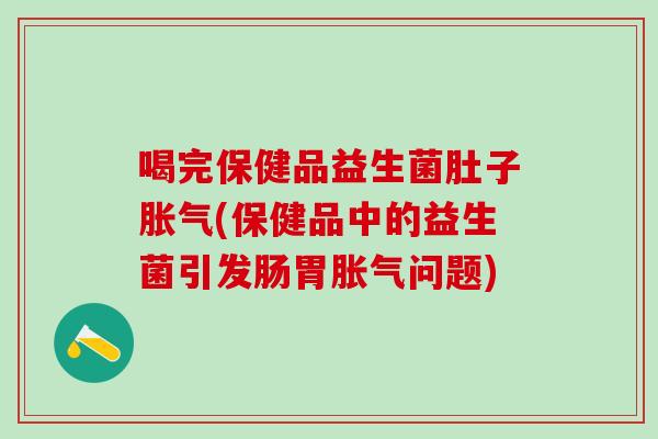 喝完保健品益生菌肚子(保健品中的益生菌引发肠胃问题) 喝完保健品益生菌肚子(保健品中的益生菌引发肠胃问题)