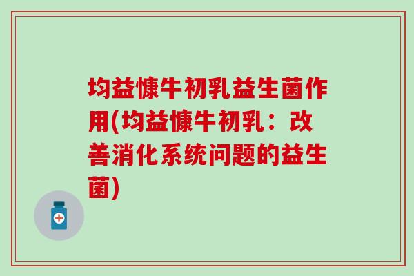 均益慷牛初乳益生菌作用(均益慷牛初乳:改善消化系统问题的益生菌) 均益慷牛初乳益生菌作用(均益慷牛初乳:改善消化系统问题的益生菌)