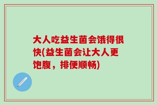 大人吃益生菌会饿得很快(益生菌会让大人更饱腹，排便顺畅)