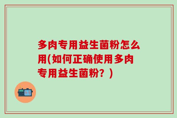 多肉专用益生菌粉怎么用(如何正确使用多肉专用益生菌粉?) 多肉专用益生菌粉怎么用(如何正确使用多肉专用益生菌粉?)
