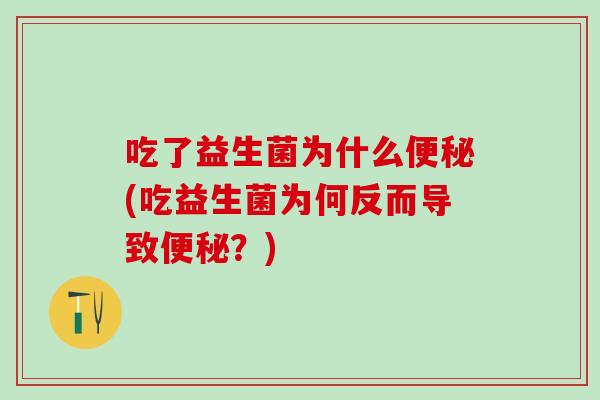 吃了益生菌为什么(吃益生菌为何反而导致?) 吃了益生菌为什么(吃益生菌为何反而导致?)