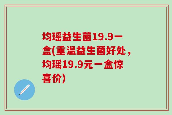 均瑶益生菌19.9一盒(重温益生菌好处,均瑶19.9元一盒惊喜价) 均瑶益生菌19.9一盒(重温益生菌好处,均瑶19.9元一盒惊喜价)