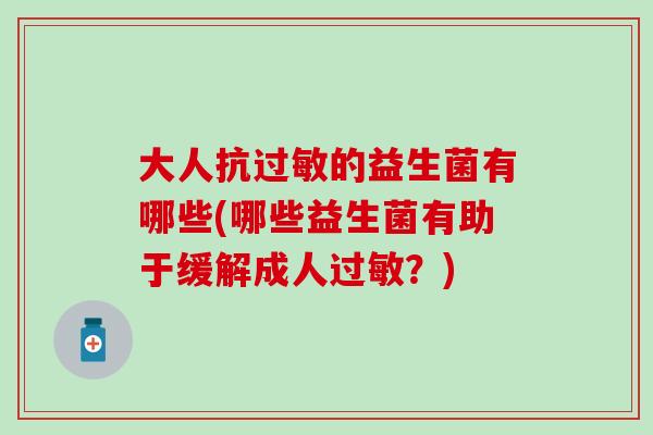 大人抗的益生菌有哪些(哪些益生菌有助于缓解成人？)