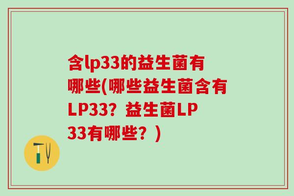 含lp33的益生菌有哪些(哪些益生菌含有LP33？益生菌LP33有哪些？)