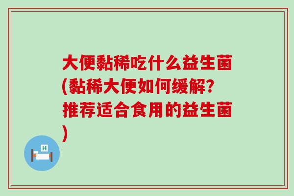 大便黏稀吃什么益生菌(黏稀大便如何缓解?推荐适合食用的益生菌) 大便黏稀吃什么益生菌(黏稀大便如何缓解?推荐适合食用的益生菌)
