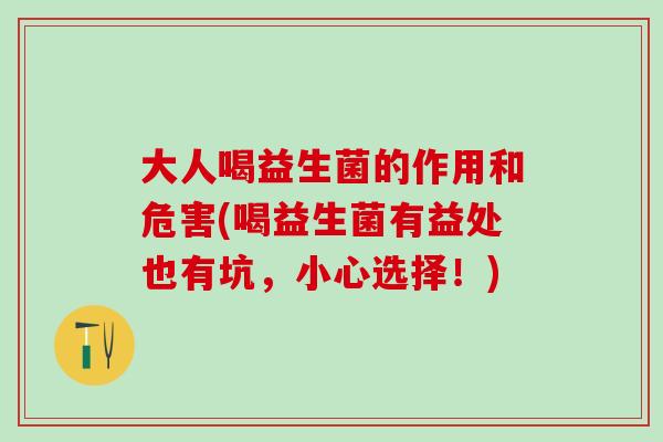 大人喝益生菌的作用和危害(喝益生菌有益处也有坑，小心选择！)
