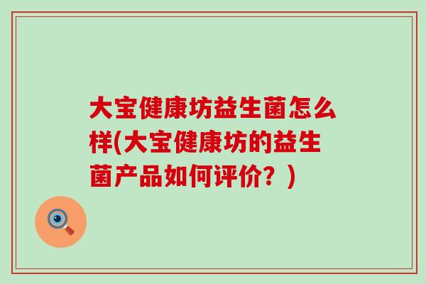 大宝健康坊益生菌怎么样(大宝健康坊的益生菌产品如何评价？)