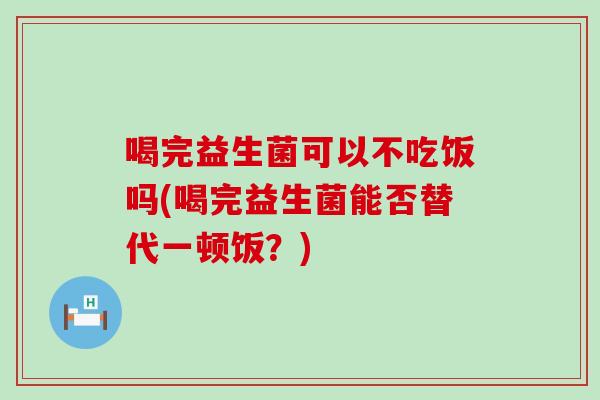 喝完益生菌可以不吃饭吗(喝完益生菌能否替代一顿饭？)