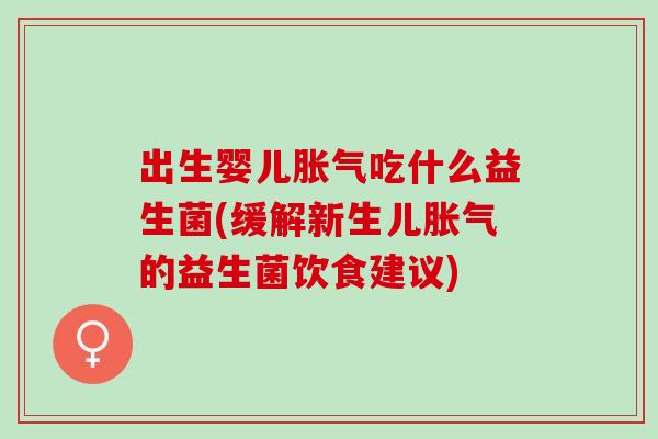 出生婴儿吃什么益生菌(缓解新生儿的益生菌饮食建议) 出生婴儿吃什么益生菌(缓解新生儿的益生菌饮食建议)
