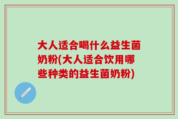 大人适合喝什么益生菌奶粉(大人适合饮用哪些种类的益生菌奶粉) 大人适合喝什么益生菌奶粉(大人适合饮用哪些种类的益生菌奶粉)