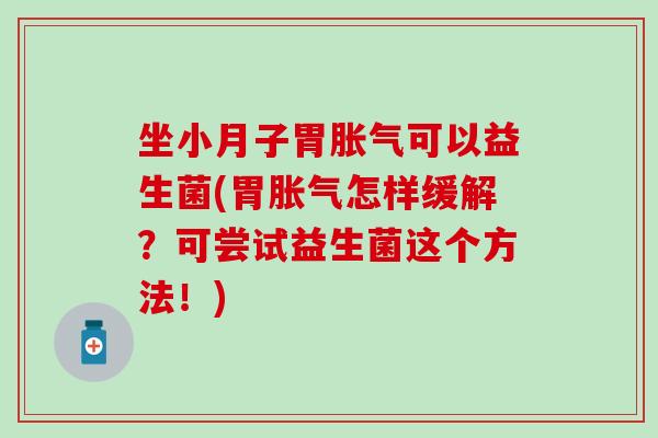 坐小月子胃可以益生菌(胃怎样缓解?可尝试益生菌这个方法!) 坐小月子胃可以益生菌(胃怎样缓解?可尝试益生菌这个方法!)