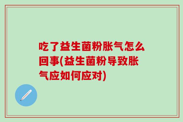 吃了益生菌粉怎么回事(益生菌粉导致应如何应对) 吃了益生菌粉怎么回事(益生菌粉导致应如何应对)