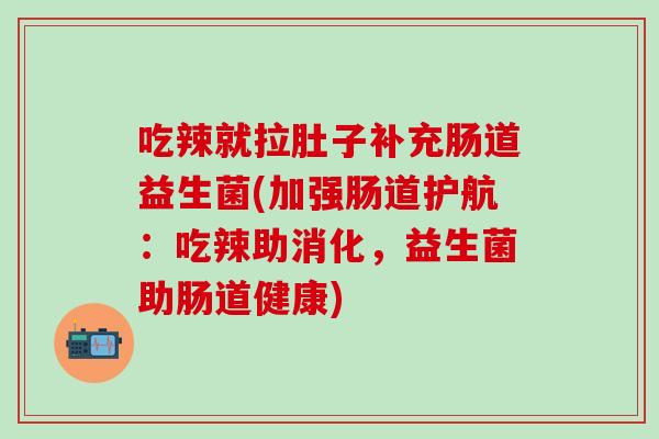 吃辣就拉肚子补充肠道益生菌(加强肠道护航:吃辣助消化,益生菌助肠道健康) 吃辣就拉肚子补充肠道益生菌(加强肠道护航:吃辣助消化,益生菌助肠道健康)