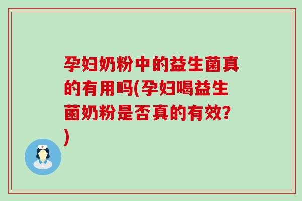 孕妇奶粉中的益生菌真的有用吗(孕妇喝益生菌奶粉是否真的有效?) 孕妇奶粉中的益生菌真的有用吗(孕妇喝益生菌奶粉是否真的有效?)